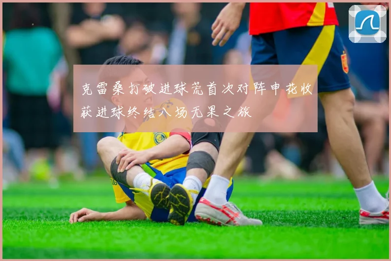 克雷桑打破进球荒首次对阵申花收获进球终结八场无果之旅