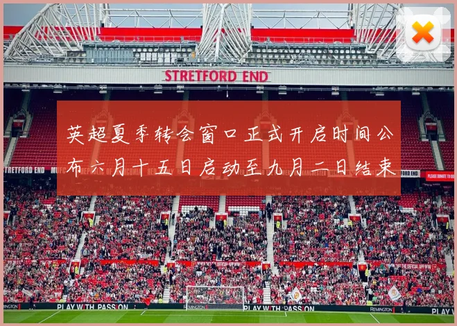 英超夏季转会窗口正式开启时间公布六月十五日启动至九月二日结束