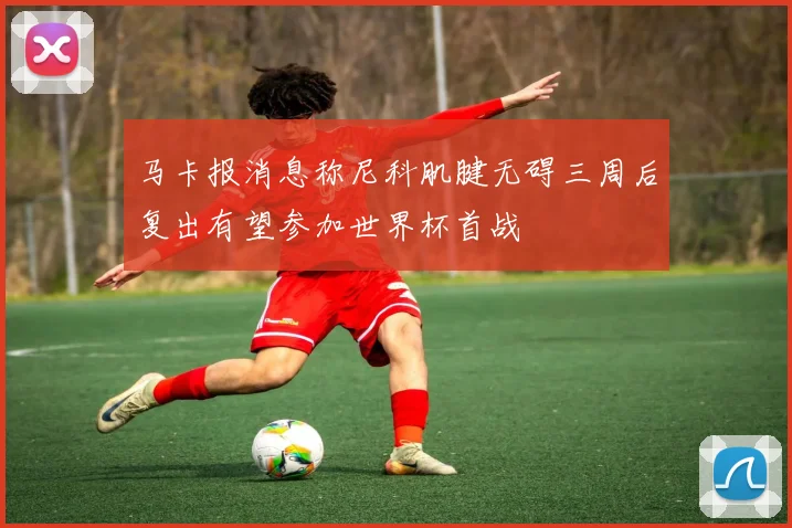 马卡报消息称尼科肌腱无碍三周后复出有望参加世界杯首战