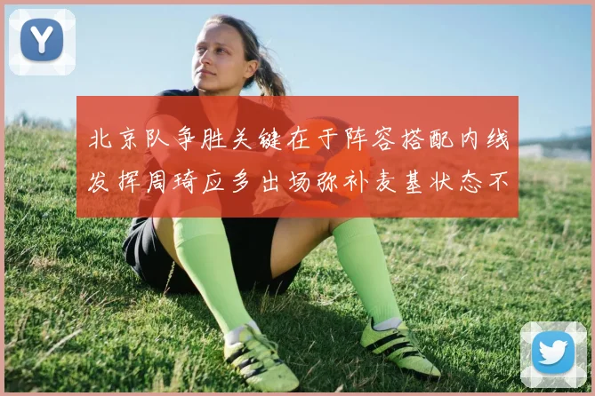 北京队争胜关键在于阵容搭配内线发挥周琦应多出场弥补麦基状态不足