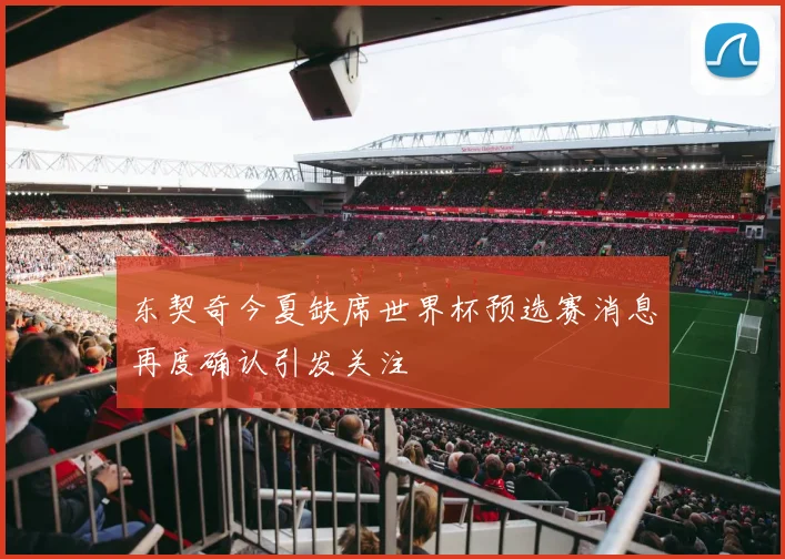 东契奇今夏缺席世界杯预选赛消息再度确认引发关注