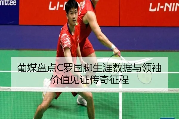 葡媒盘点C罗国脚生涯数据与领袖价值见证传奇征程